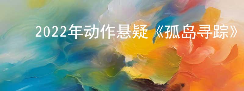 ﻿曾纪伟的网络影视资源,﻿2022年动作悬疑《孤岛寻踪》BD中英双字迅雷下载_电影天堂